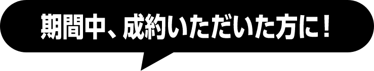期間中、成約いただいた方に！